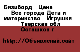 Бизиборд › Цена ­ 2 500 - Все города Дети и материнство » Игрушки   . Тверская обл.,Осташков г.